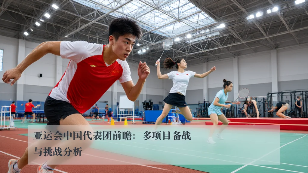 亚运会中国代表团前瞻:多项目备战与挑战分析